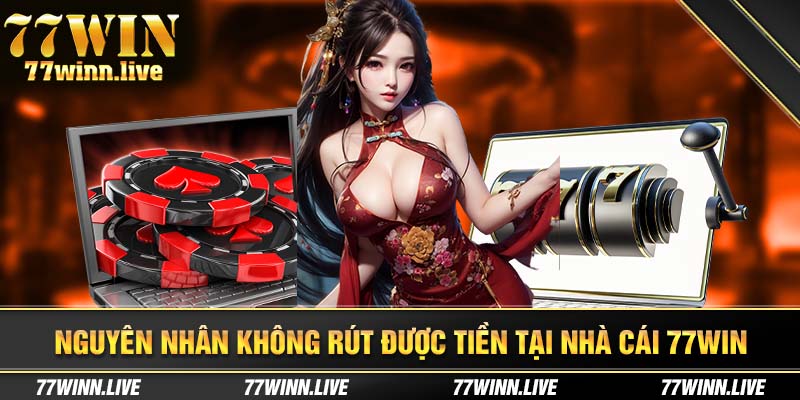 Nguyên nhân không rút được tiền tại nhà cái 77WIN