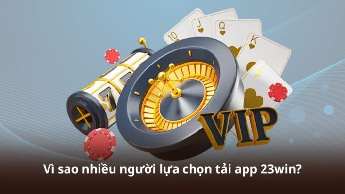 Vì sao nhiều người lựa chọn tải app 23win?